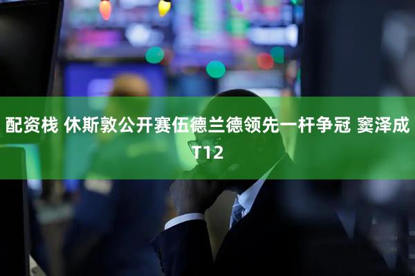 配资栈 休斯敦公开赛伍德兰德领先一杆争冠 窦泽成T12