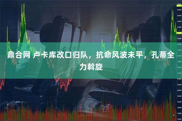 鼎合网 卢卡库改口归队，抗命风波未平，孔蒂全力斡旋