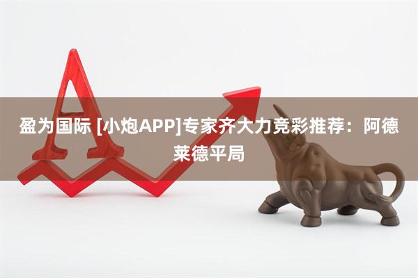 盈为国际 [小炮APP]专家齐大力竞彩推荐：阿德莱德平局