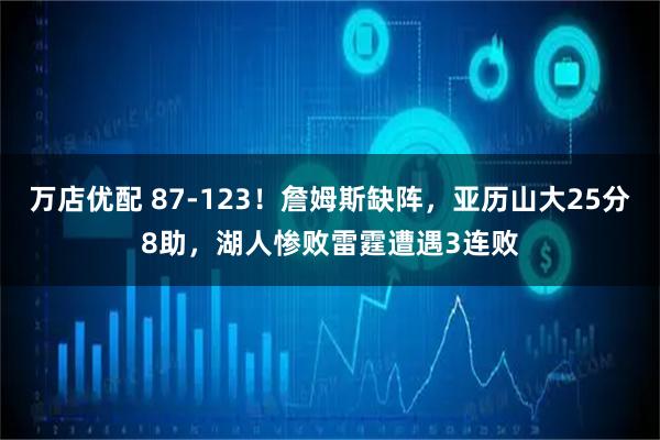 万店优配 87-123！詹姆斯缺阵，亚历山大25分8助，湖人惨败雷霆遭遇3连败